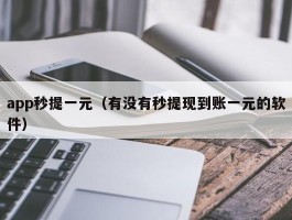 app秒提一元（有没有秒提现到账一元的软件）
