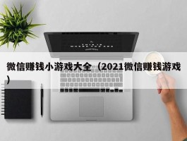 微信赚钱小游戏大全（2021微信赚钱游戏）