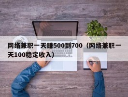 网络兼职一天赚500到700（网络兼职一天100稳定收入）