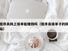 程序员网上接单能赚钱吗（程序员接单子的网站）