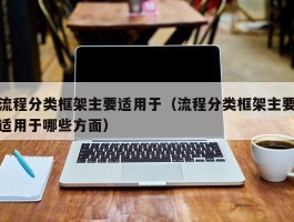 流程分类框架主要适用于（流程分类框架主要适用于哪些方面）
