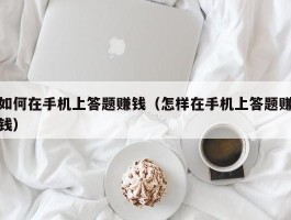 如何在手机上答题赚钱（怎样在手机上答题赚钱）