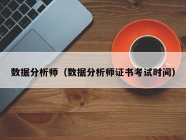 数据分析师（数据分析师证书考试时间）