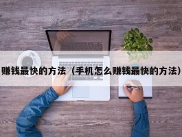 赚钱最快的方法（手机怎么赚钱最快的方法）