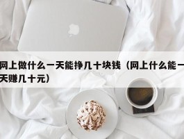 网上做什么一天能挣几十块钱（网上什么能一天赚几十元）