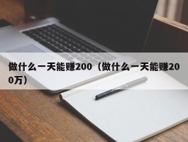 做什么一天能赚200（做什么一天能赚200万）