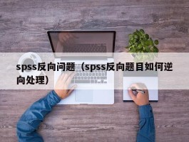 spss反向问题（spss反向题目如何逆向处理）
