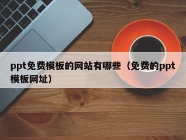 ppt免费模板的网站有哪些（免费的ppt模板网址）
