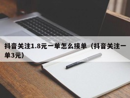 抖音关注1.8元一单怎么接单（抖音关注一单3元）