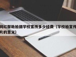 网红帮助拍摄学校宣传多少经费（学校拍宣传片的意义）