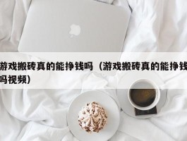 游戏搬砖真的能挣钱吗（游戏搬砖真的能挣钱吗视频）