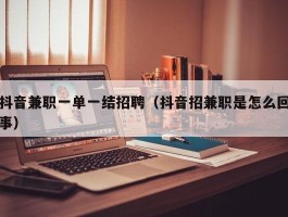 抖音兼职一单一结招聘（抖音招兼职是怎么回事）