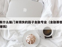 有什么偏门来钱快的路子金融专业（金融那些赚钱）