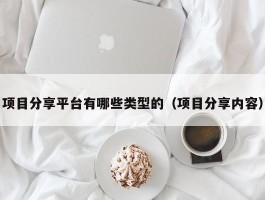 项目分享平台有哪些类型的（项目分享内容）