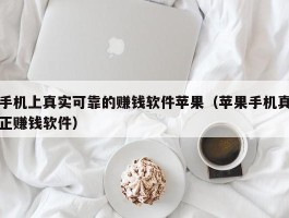 手机上真实可靠的赚钱软件苹果（苹果手机真正赚钱软件）