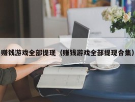 赚钱游戏全部提现（赚钱游戏全部提现合集）