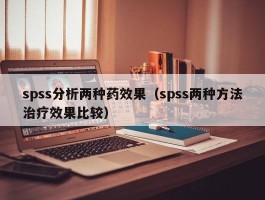 spss分析两种药效果（spss两种方法治疗效果比较）