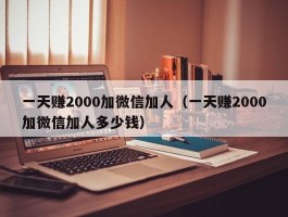 一天赚2000加微信加人（一天赚2000加微信加人多少钱）