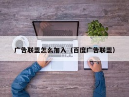 广告联盟怎么加入（百度广告联盟）