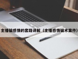 主播骗感情的套路讲解（主播感情骗术案件）