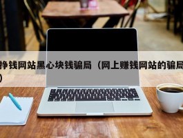 挣钱网站黑心块钱骗局（网上赚钱网站的骗局）