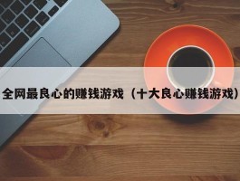 全网最良心的赚钱游戏（十大良心赚钱游戏）