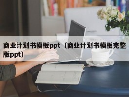 商业计划书模板ppt（商业计划书模板完整版ppt）