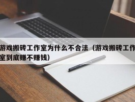 游戏搬砖工作室为什么不合法（游戏搬砖工作室到底赚不赚钱）