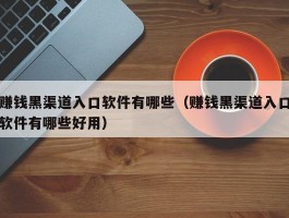 赚钱黑渠道入口软件有哪些（赚钱黑渠道入口软件有哪些好用）
