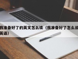 我准备好了的英文怎么读（我准备好了怎么说英语）