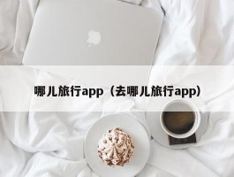 哪儿旅行app（去哪儿旅行app）