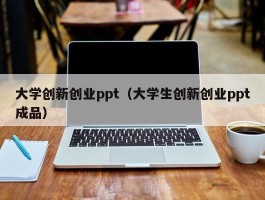 大学创新创业ppt（大学生创新创业ppt成品）