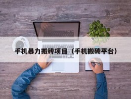 手机暴力搬砖项目（手机搬砖平台）