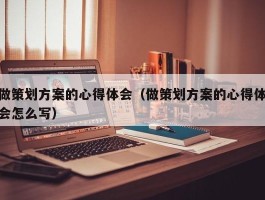 做策划方案的心得体会（做策划方案的心得体会怎么写）