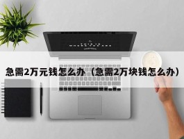 急需2万元钱怎么办（急需2万块钱怎么办）