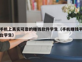 手机上真实可靠的赚钱软件学生（手机赚钱平台学生）