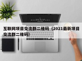 互联网项目交流群二维码（2021最新项目交流群二维码）