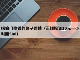 捞偏门搞钱的路子网站（正规投资10元一小时赚500）