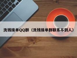 洗钱接单QQ群（洗钱接单群联系不到人）