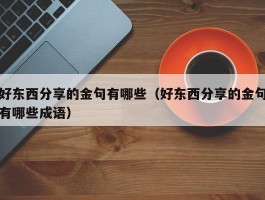 好东西分享的金句有哪些（好东西分享的金句有哪些成语）
