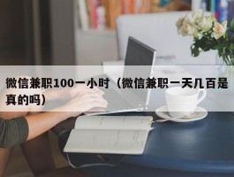 微信兼职100一小时（微信兼职一天几百是真的吗）
