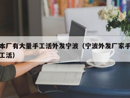 本厂有大量手工活外发宁波（宁波外发厂家手工活）