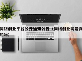 网络创业平台公开通知公告（网络创业网是真的吗）