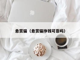 悬赏猫（悬赏猫挣钱可靠吗）