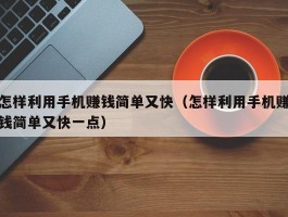 怎样利用手机赚钱简单又快（怎样利用手机赚钱简单又快一点）