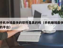 手机挣钱最快的软件是真的吗（手机赚钱最快的平台）