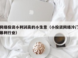 网络投资小利润高的小生意（小投资网络冷门暴利行业）