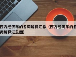 西方经济学的名词解释汇总（西方经济学的名词解释汇总图）