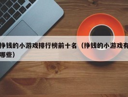 挣钱的小游戏排行榜前十名（挣钱的小游戏有哪些）