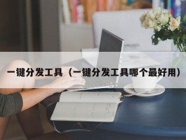 一键分发工具（一键分发工具哪个最好用）